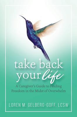 Take Back Your Life: A Caregiver's Guide to Finding Freedom in the Midst of Overwhelm