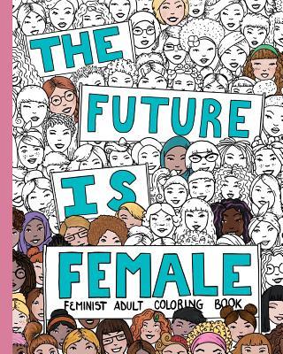 The Future Is Female: Feminist Adult Coloring Book: 30 Stress Relieving Adult Coloring Pages