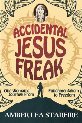 Accidental Jesus Freak: One Woman's Journey From Fundamentalism to Freedom