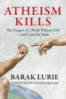 Atheism Kills: The Dangers of a World Without God - and Cause for Hope: The Dangers of a World Without God - and Cause for Hope