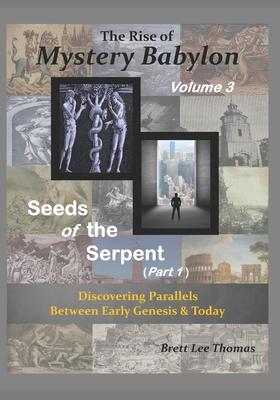 The Rise of Mystery Babylon - Seeds of the Serpent (Part 1): Discovering Parallels Between Early Genesis and Today (Volume 3)