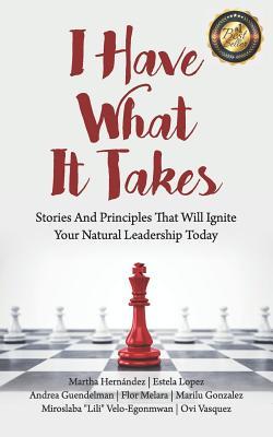 I Have What It Takes: Stories and Principles that will ignite your natural leadership.