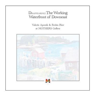 Disappearing: The Working Waterfront of Downeast: Paintings by Valerie Aponik and Robin Rier