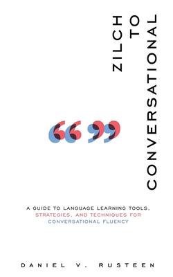 Zilch to Conversational: A guide to language learning tools, strategies, and techniques for conversational fluency