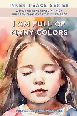 I Am Full Of Many Colors: Find Calm And Feel Good With Meditation For Children