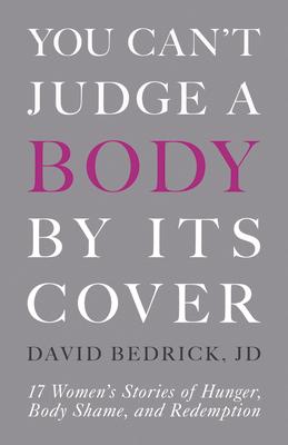 You Can't Judge a Body by Its Cover: 17 Women's Stories of Hunger, Body Shame, and Redemption