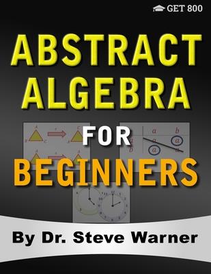 Abstract Algebra for Beginners: A Rigorous Introduction to Groups, Rings, Fields, Vector Spaces, Modules, Substructures, Homomorphisms, Quotients, Per