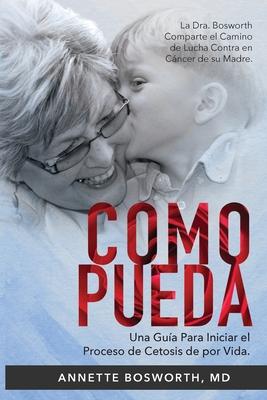 Como Pueda: La Dra. Bosworth Comparte el Camino de Lucha Contra en Cncer de su Madre. Una Gua Para Iniciar el Proceso de Cetosis de por Vida.