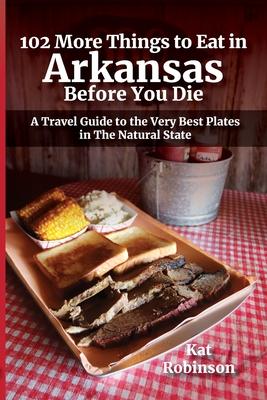 102 More Things to Eat in Arkansas Before You Die: A Travel Guide to the Very Best Plates in The Natural State