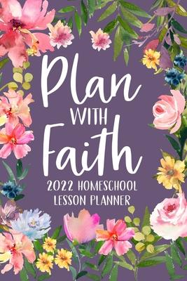 Plan with Faith 2022 Homeschool Lesson Planner: Christian Lesson Planner, Dated Lesson Planner, 2022 Teacher Lesson Planner