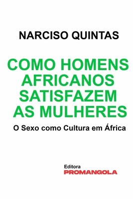 Como Homens Africanos Satisfazem As Mulheres - Narciso Quintas: O Sexo como Cultura em frica