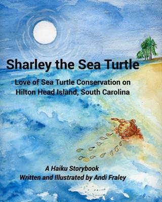 Sharley the Sea TurtleLove of Sea Turtle Conservation on Hilton Head Island, South Carolina: A Haiku Story by Andi Fraley