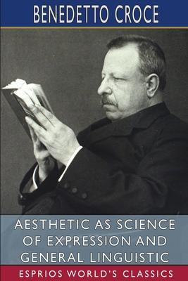 Aesthetic as Science of Expression and General Linguistic (Esprios Classics): Translated by Douglas Ainslie