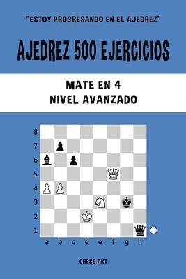 Ajedrez 500 ejercicios, Mate en 4, Nivel Avanzado: Resuelve problemas de ajedrez y mejora tus habilidades tcticas