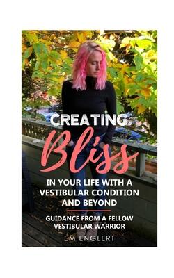 Creating Bliss In Your Life With A Vestibular Condition and Beyond: Guidance From A Fellow Vestibular Warrior