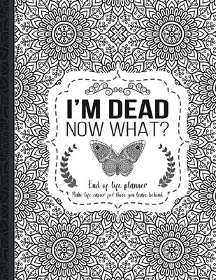 I'm Dead Now What?: End of life planner: End of life planner, Make life easier for those you leave behind, Matte Finish 8.5 x 11 in