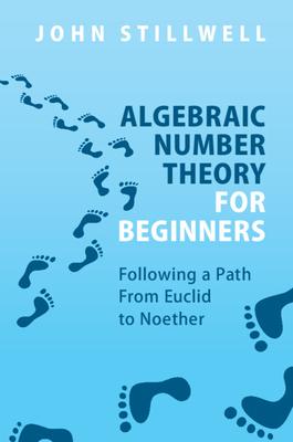 Algebraic Number Theory for Beginners: Following a Path from Euclid to Noether