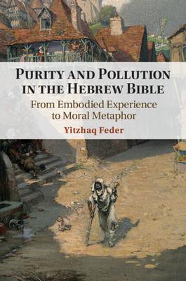 Purity and Pollution in the Hebrew Bible: From Embodied Experience to Moral Metaphor