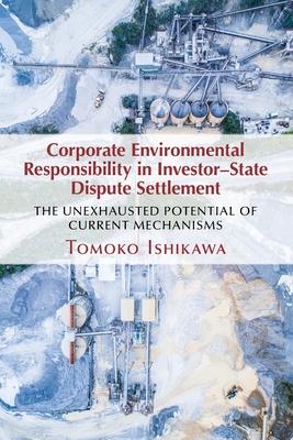 Corporate Environmental Responsibility in Investor-State Dispute Settlement: The Unexhausted Potential of Current Mechanisms