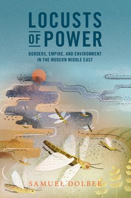 Locusts of Power: Borders, Empire, and Environment in the Modern Middle East