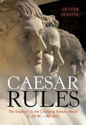 Caesar Rules: The Emperor in the Changing Roman World (C. 50 BC - AD 565)