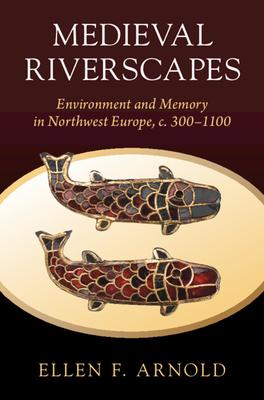 Medieval Riverscapes: Environment and Memory in Northwest Europe, C. 300-1100