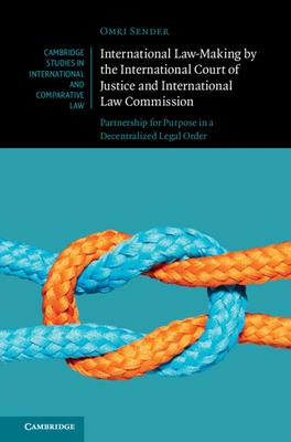 International Law-Making by the International Court of Justice and International Law Commission: Partnership for Purpose in a Decentralized Legal Orde