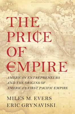 The Price of Empire: American Entrepreneurs and the Origins of America's First Pacific Empire