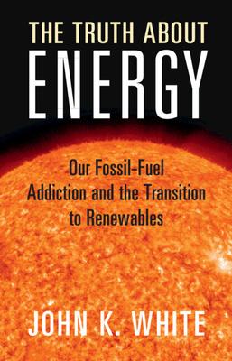 The Truth about Energy: Our Fossil-Fuel Addiction and the Transition to Renewables