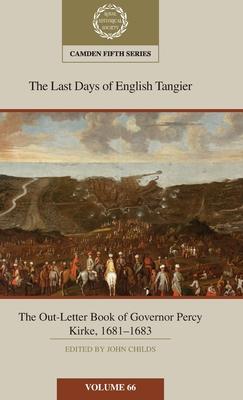 The Last Days of English Tangier: The Out-Letter Book of Governor Percy Kirke, 1681-1683: Volume 66