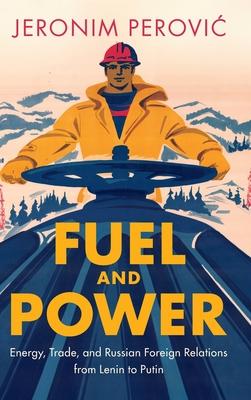 Fuel and Power: Energy, Trade, and Russian Foreign Relations from Lenin to Putin