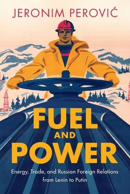 Fuel and Power: Energy, Trade, and Russian Foreign Relations from Lenin to Putin