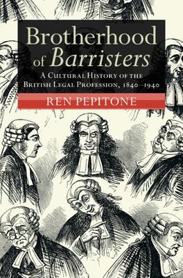 Brotherhood of Barristers: A Cultural History of the British Legal Profession, 1840-1940