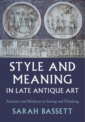 Style and Meaning in Late Antique Art: Ancients and Moderns on Seeing and Thinking