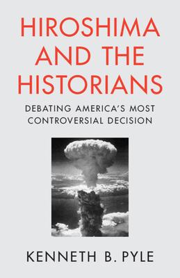 Hiroshima and the Historians: Debating America's Most Controversial Decision