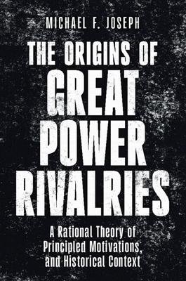 The Origins of Great Power Rivalries: A Rational Theory of Principled Motivations, and Historical Context Subscription