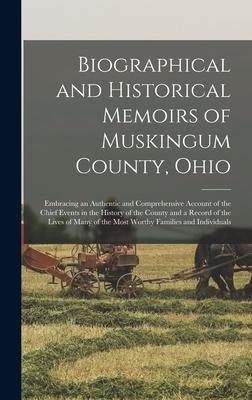 Biographical and Historical Memoirs of Muskingum County, Ohio; Embracing an Authentic and Comprehensive Account of the Chief Events in the History of