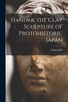 Haniwa, the Clay Sculpture of Protohistoric Japan