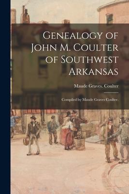 Genealogy of John M. Coulter of Southwest Arkansas; Compiled by Maude Graves Coulter.