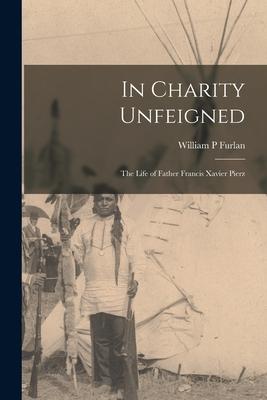 In Charity Unfeigned: the Life of Father Francis Xavier Pierz