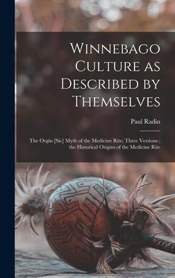 Winnebago Culture as Described by Themselves: the Orgin [sic] Myth of the Medicine Rite; Three Versions; the Historical Origins of the Medicine Rite