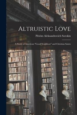 Altruistic Love: a Study of American "good Neighbors" and Christian Saints