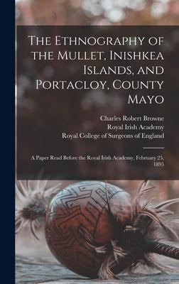 The Ethnography of the Mullet, Inishkea Islands, and Portacloy, County Mayo: a Paper Read Before the Royal Irish Academy, February 25, 1895