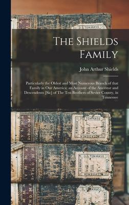 The Shields Family: Particularly the Oldest and Most Numerous Branch of That Family in Our America; an Account of the Ancestor and Descend