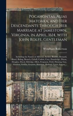 Pocahontas, Alias Matoaka, and Her Descendants Through Her Marriage at Jamestown, Virginia, in April, 1614, With John Rolfe, Gentleman; Including the