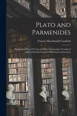 Plato and Parmenides: Parmenides' Way of Truth and Plato's Parmenides Translated With an Introduction and a Running Commentary