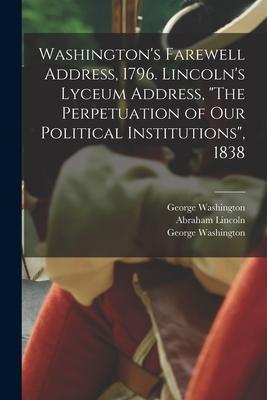 Washington's Farewell Address, 1796. Lincoln's Lyceum Address, "The Perpetuation of Our Political Institutions", 1838