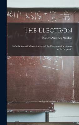 The Electron: Its Isolation and Measurement and the Determination of Some of Its Properties