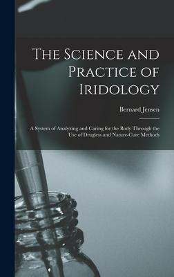 The Science and Practice of Iridology: a System of Analyzing and Caring for the Body Through the Use of Drugless and Nature-cure Methods