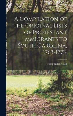 A Compilation of the Original Lists of Protestant Immigrants to South Carolina, 1763-1773.